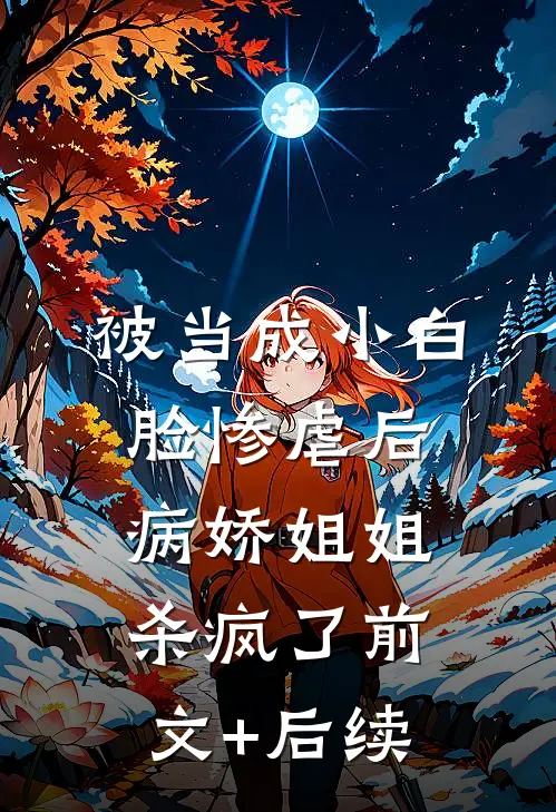 被当成小白脸惨虐后，病娇姐姐杀疯了前文+后续