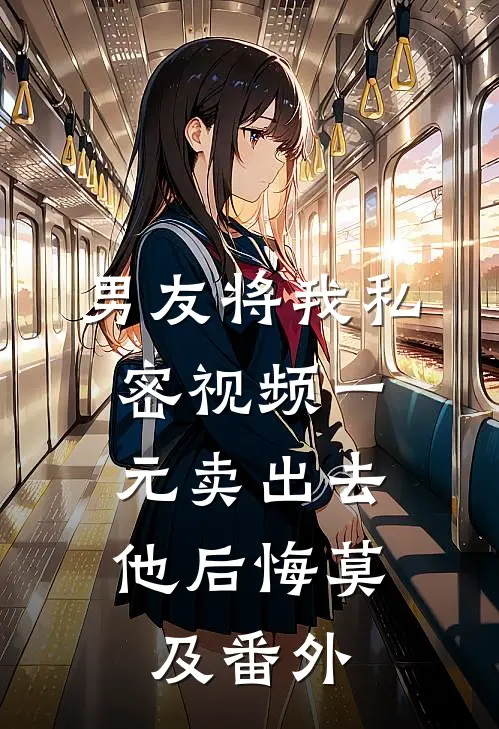 男友将我私密视频一元卖出去，他后悔莫及番外