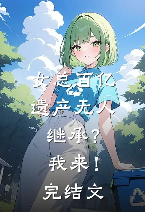 女总百亿遗产无人继承？我来！完结文