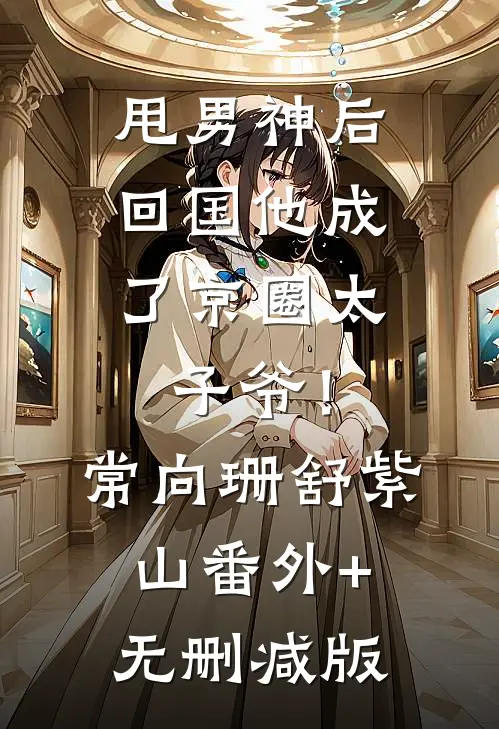 甩男神后，回国他成了京圈太子爷！常向珊舒紫山:番外+无删减版