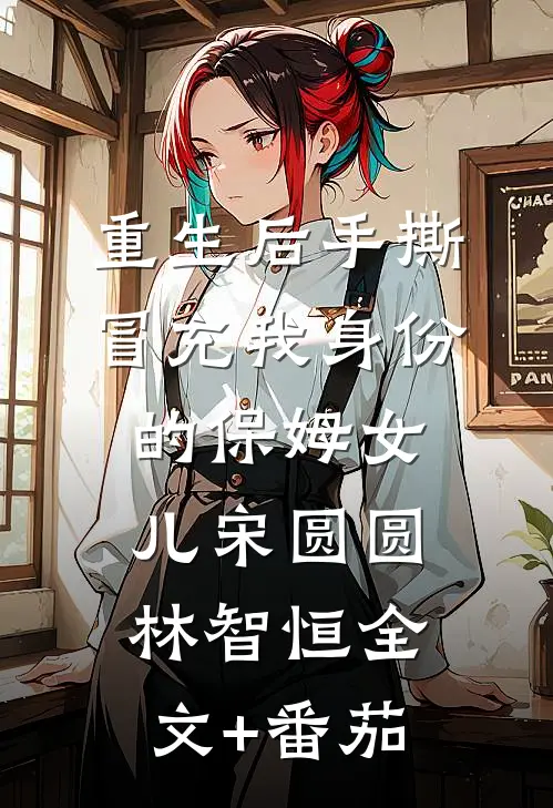 重生后手撕冒充我身份的保姆女儿宋圆圆林智恒全文+番茄
