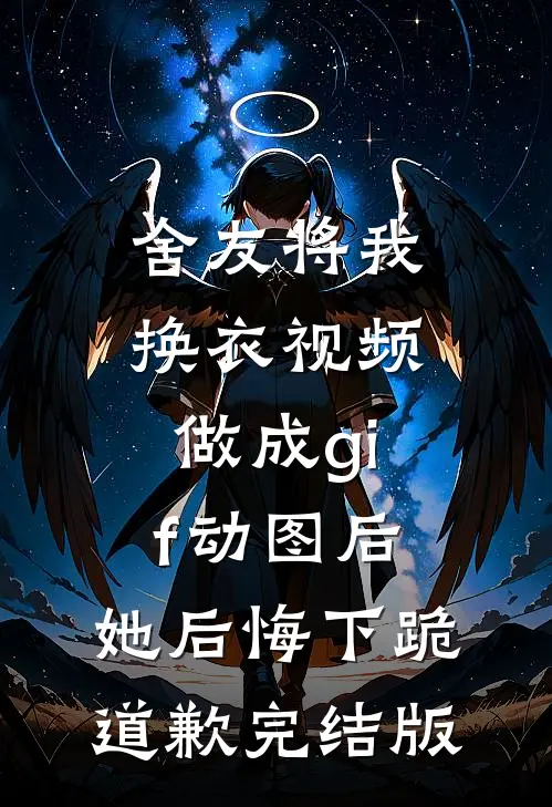 舍友将我换衣视频做成gif动图后，她后悔下跪道歉完结版