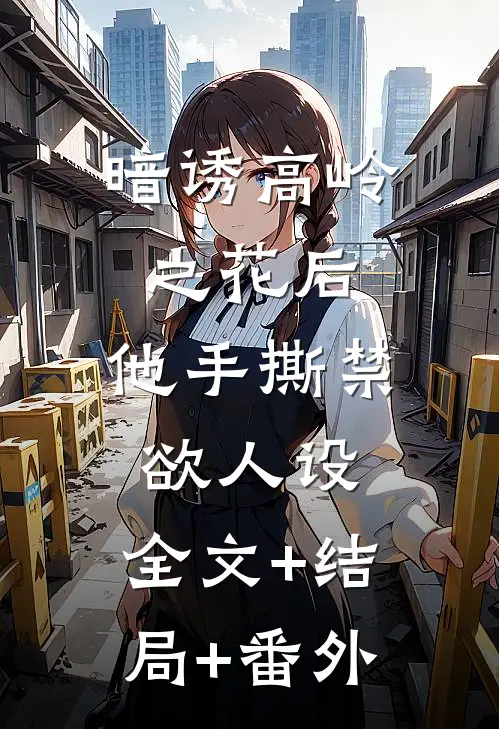 暗诱高岭之花后，他手撕禁欲人设:全文+结局+番外