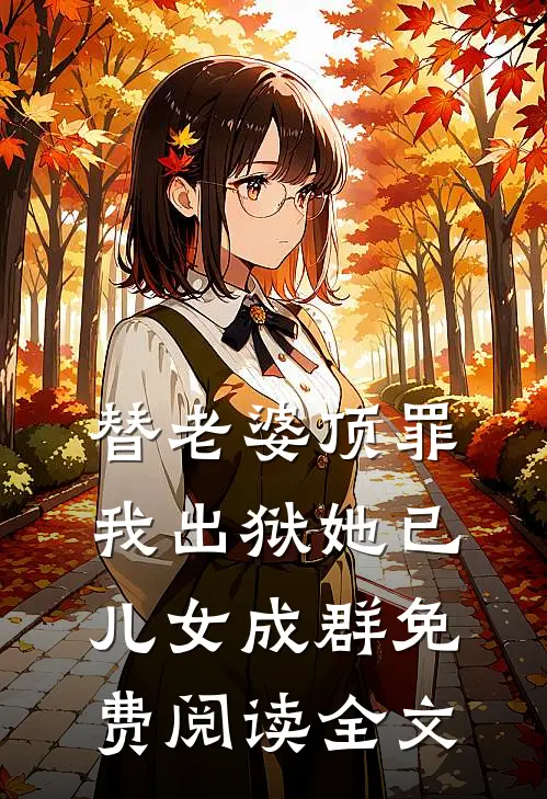 替老婆顶罪，我出狱她已儿女成群免费阅读全文