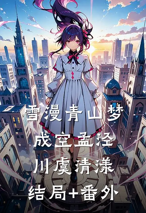 雪漫青山梦成空孟泾川虞清漾:结局+番外