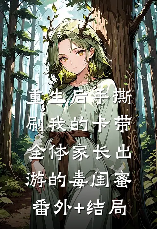 重生后手撕刷我的卡带全体家长出游的毒闺蜜:(番外)+(结局)