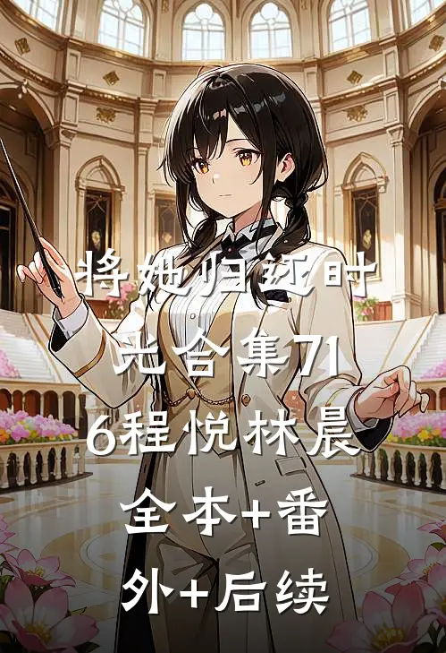 将她归还时光合集716程悦林晨:全本+番外+后续