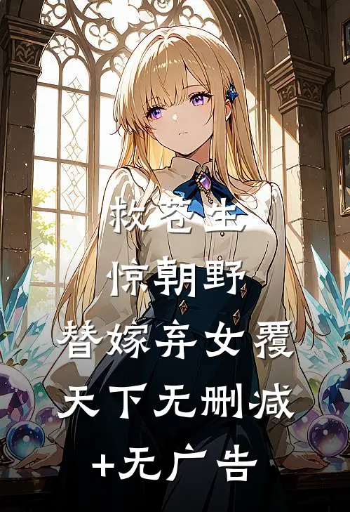救苍生，惊朝野，替嫁弃女覆天下无删减+无广告