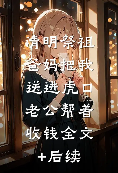 清明祭祖，爸妈把我送进虎口，老公帮着收钱全文+后续