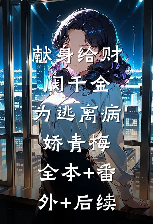 献身给财阀千金，为逃离病娇青梅:全本+番外+后续