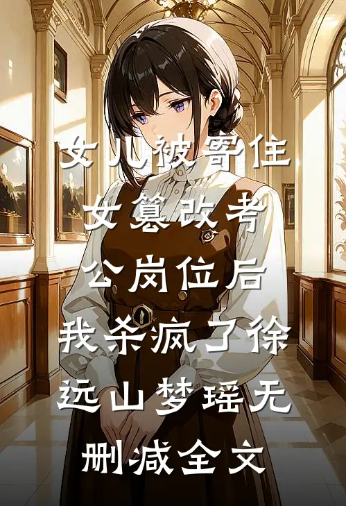 女儿被寄住女篡改考公岗位后，我杀疯了徐远山梦瑶无删减全文