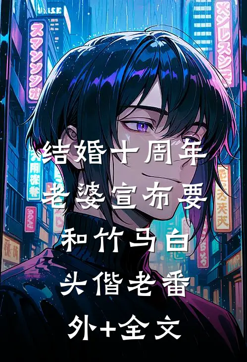 结婚十周年，老婆宣布要和竹马白头偕老(番外)+(全文)