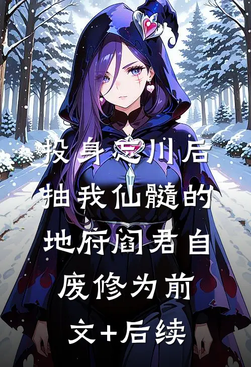 投身忘川后，抽我仙髓的地府阎君自废修为前文+后续