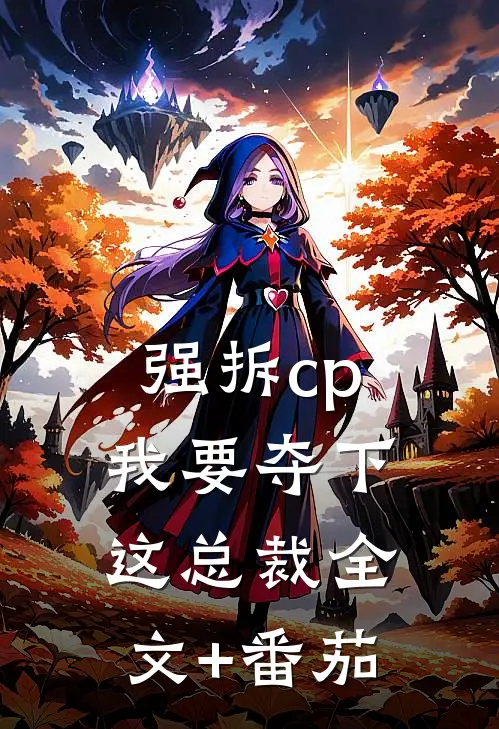 强拆cp，我要夺下这总裁全文+番茄