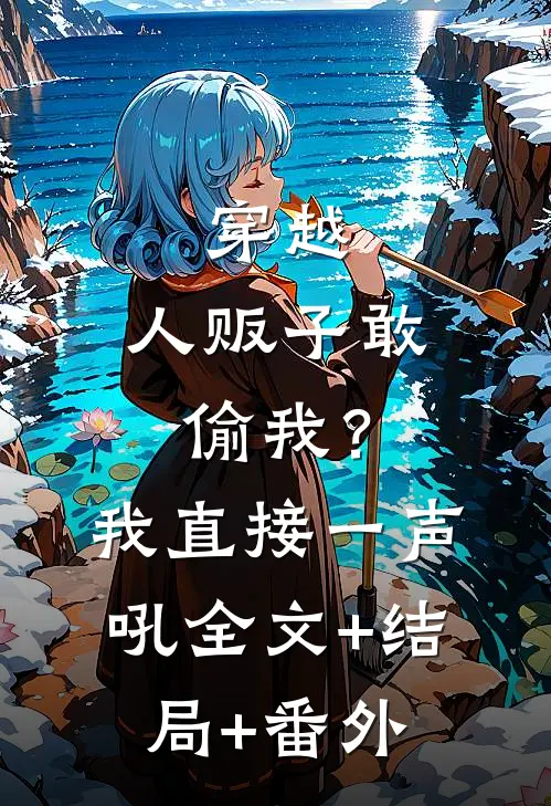 穿越：人贩子敢偷我？我直接一声吼全文+结局+番外