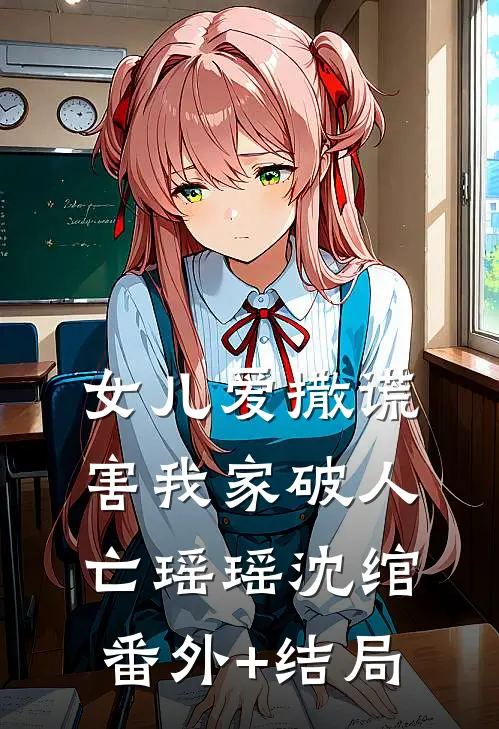 女儿爱撒谎，害我家破人亡瑶瑶沈绾:(番外)+(结局)