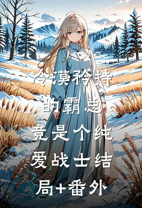 冷漠矜持的霸总，竟是个纯爱战士结局+番外