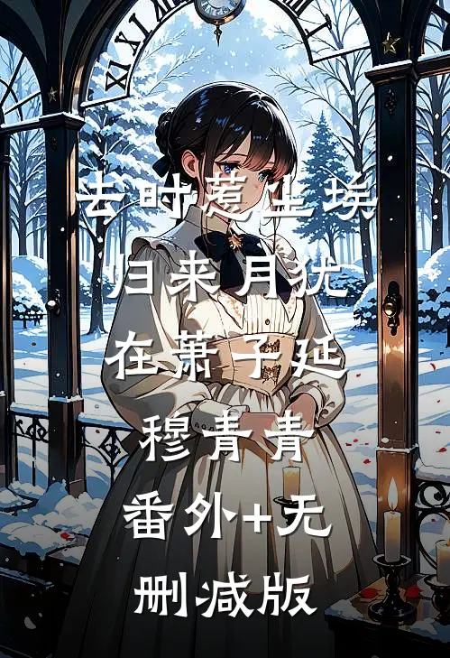 去时惹尘埃，归来月犹在萧子延穆青青:番外+无删减版