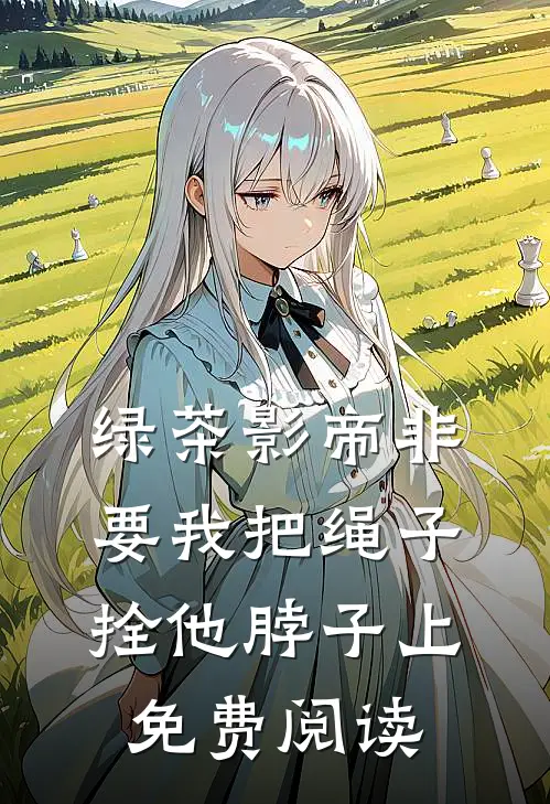 绿茶影帝非要我把绳子拴他脖子上免费阅读