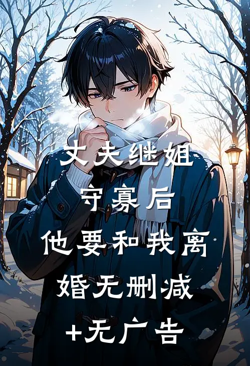 丈夫继姐守寡后，他要和我离婚无删减+无广告