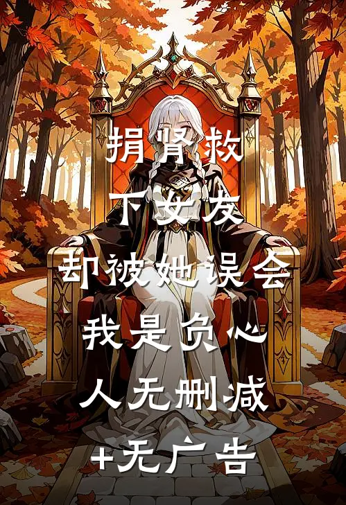 捐肾救下女友，却被她误会我是负心人无删减+无广告
