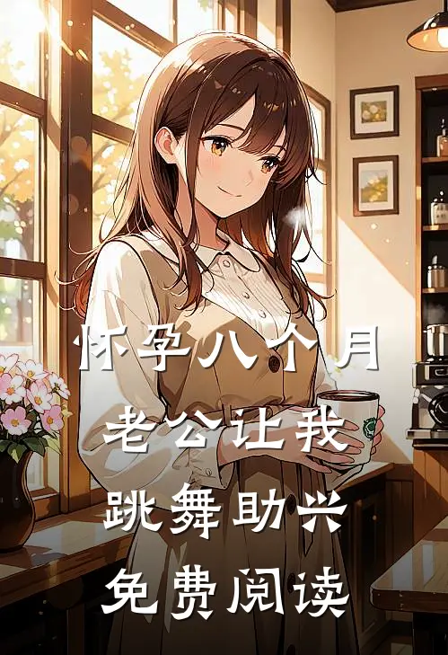 怀孕八个月，老公让我跳舞助兴免费阅读