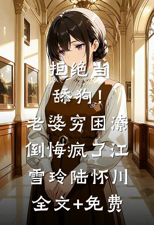 拒绝当舔狗！老婆穷困潦倒悔疯了江雪玲陆怀川全文+免费