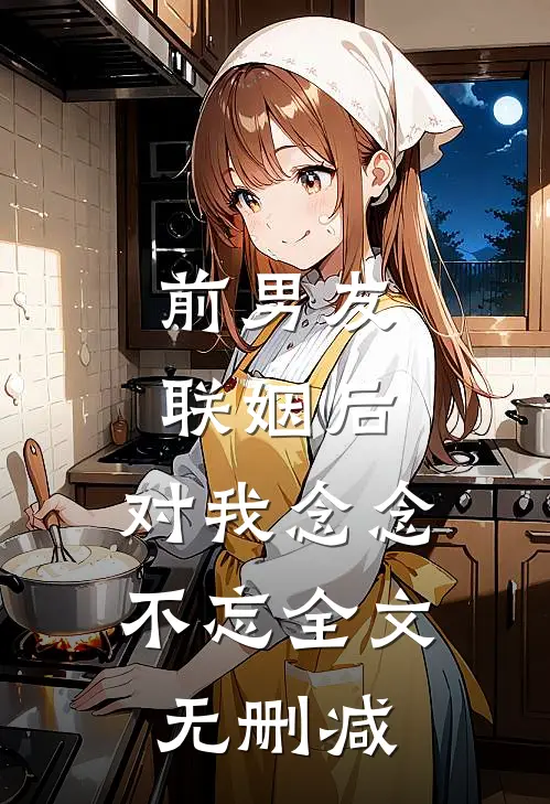 前男友联姻后，对我念念不忘全文无删减