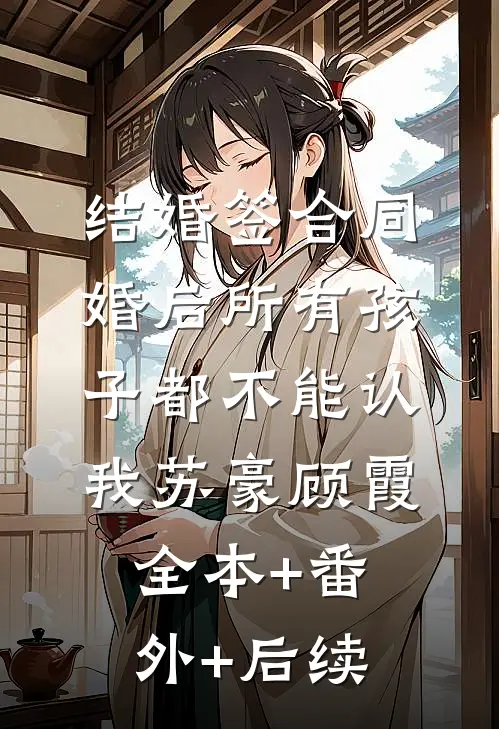 结婚签合同，婚后所有孩子都不能认我苏豪顾霞全本+番外+后续