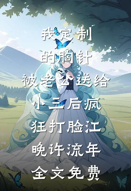 我定制的胸针，被老公送给小三后疯狂打脸江晚许流年全文免费