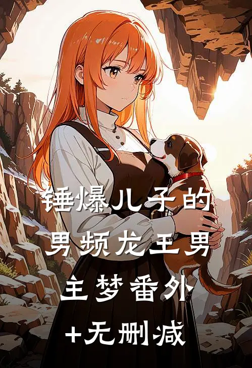 锤爆儿子的男频龙王男主梦番外+无删减