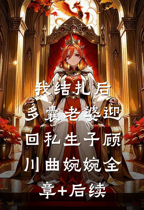 我结扎后，多囊老婆迎回私生子顾川曲婉婉全章+后续