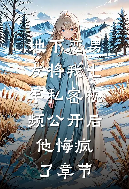 地下恋男友将我七年私密视频公开后，他悔疯了章节