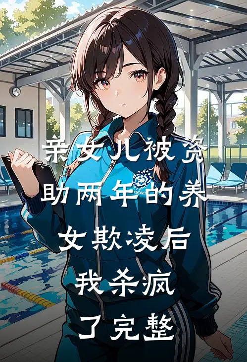 亲女儿被资助两年的养女欺凌后，我杀疯了完整