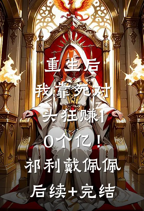 重生后，我靠死对头狂赚10个亿！祁利戴佩佩后续+完结