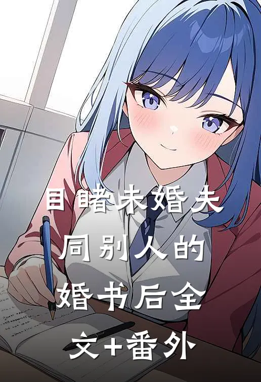 目睹未婚夫同别人的婚书后全文+番外