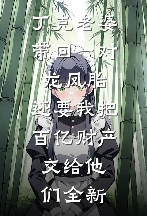 丁克老婆带回一对龙凤胎，还要我把百亿财产交给他们全新