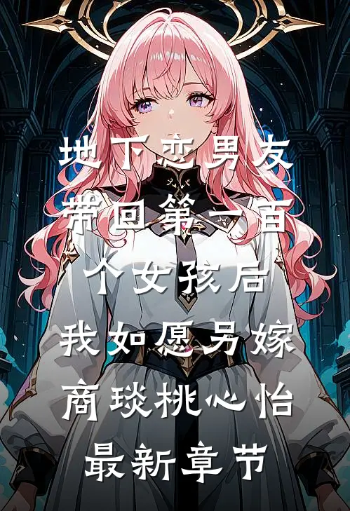 地下恋男友带回第一百个女孩后，我如愿另嫁商琰桃心怡最新章节