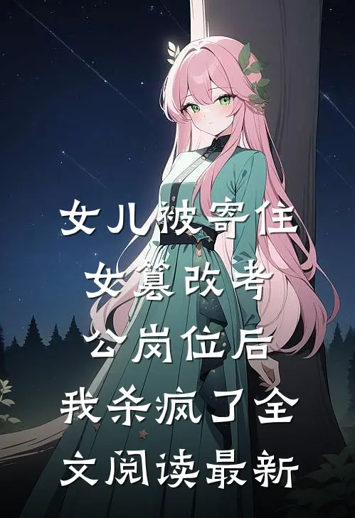 女儿被寄住女篡改考公岗位后，我杀疯了全文阅读最新