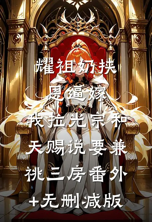 耀祖奶挟恩逼嫁，我拉光宗和天赐说要兼祧三房番外+无删减版