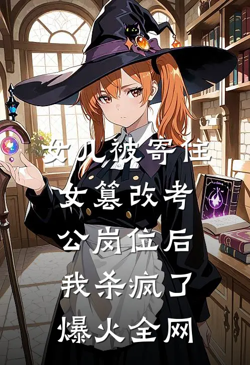 女儿被寄住女篡改考公岗位后，我杀疯了爆火全网