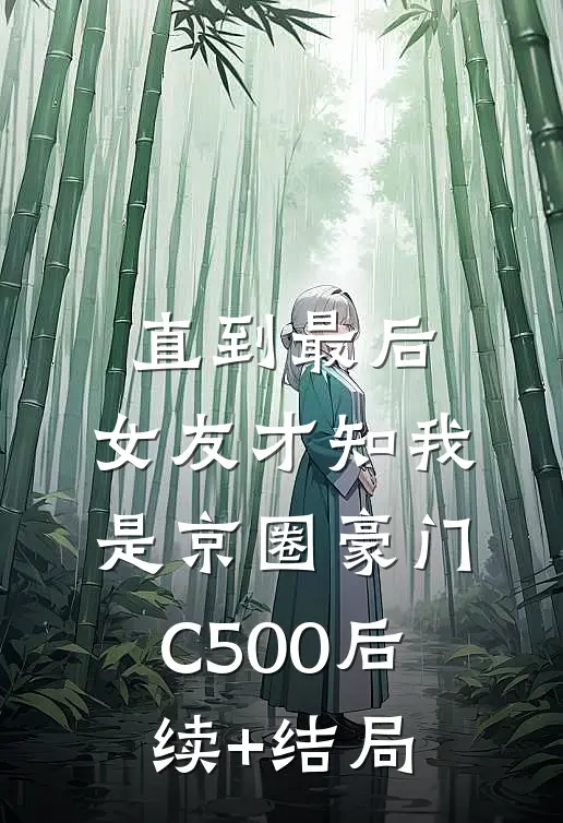 直到最后，女友才知我是京圈豪门C500后续+结局