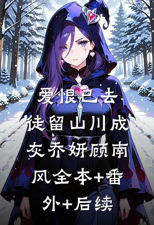 爱恨已去，徒留山川成灰乔妍顾南风全本+番外+后续