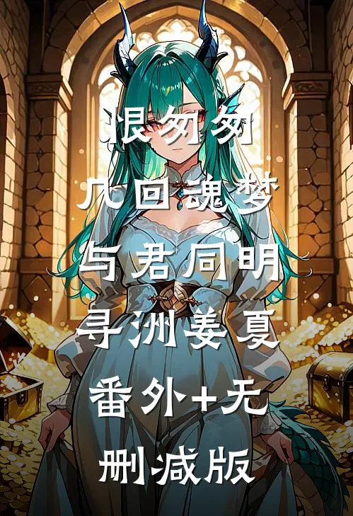 恨匆匆，几回魂梦与君同明寻洲姜夏:番外+无删减版