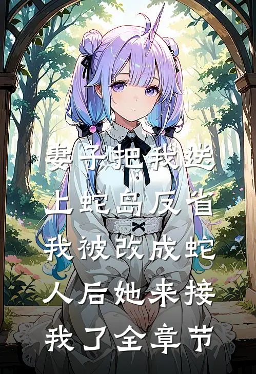 妻子把我送上蛇岛反省，我被改成蛇人后她来接我了全章节