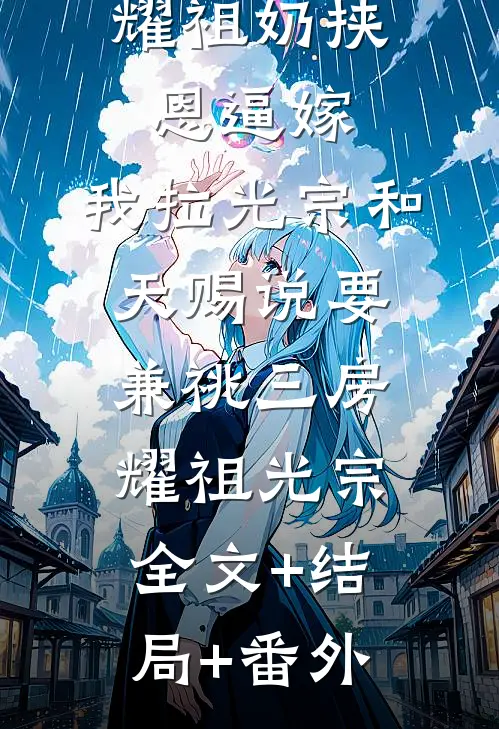 耀祖奶挟恩逼嫁，我拉光宗和天赐说要兼祧三房耀祖光宗全文+结局+番外
