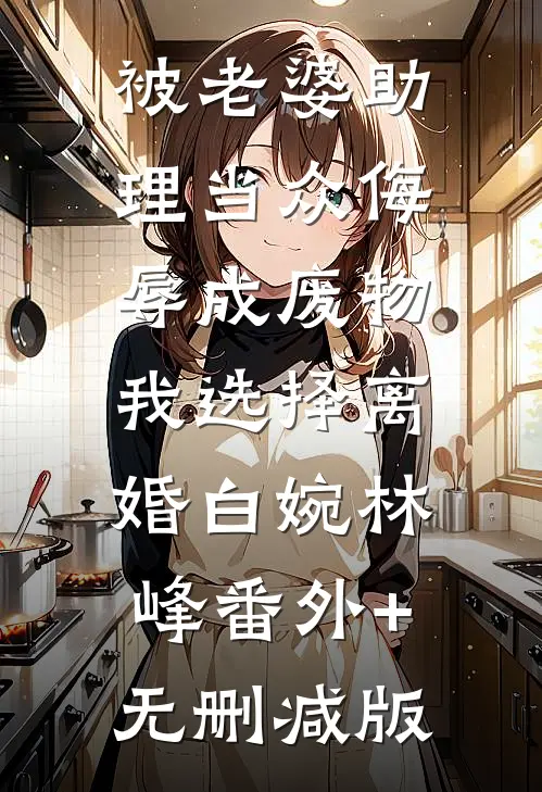 被老婆助理当众侮辱成废物，我选择离婚白婉林峰番外+无删减版