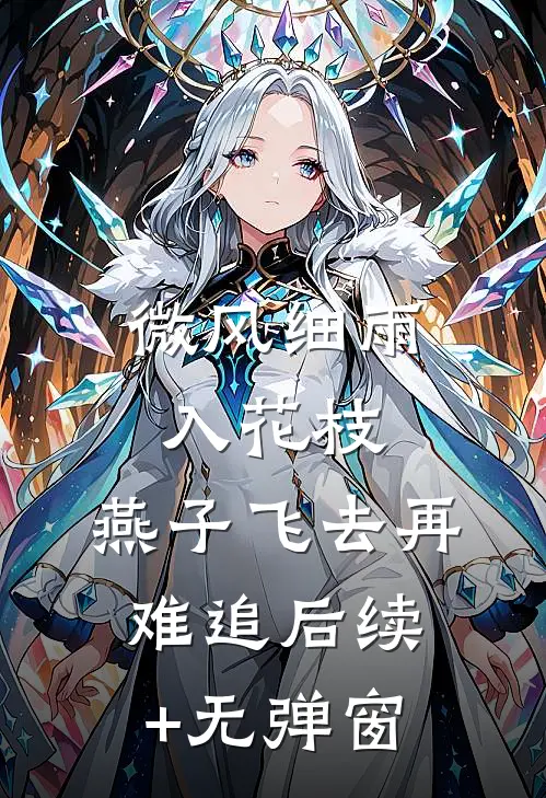 微风细雨入花枝，燕子飞去再难追后续+无弹窗
