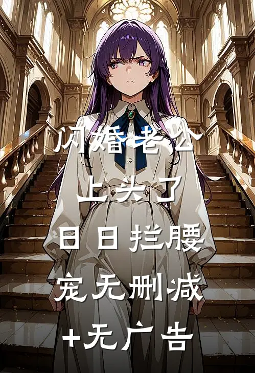 闪婚老公上头了，日日拦腰宠无删减+无广告
