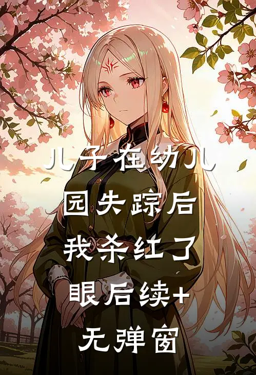 儿子在幼儿园失踪后，我杀红了眼后续+无弹窗
